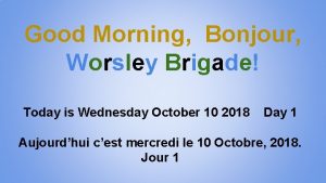 Good Morning Bonjour Worsley Brigade Today is Wednesday