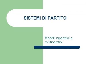 SISTEMI DI PARTITO Modelli bipartitici e multipartitici Sistemi