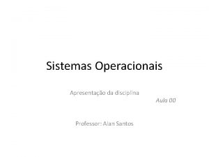 Sistemas Operacionais Apresentao da disciplina Professor Alan Santos