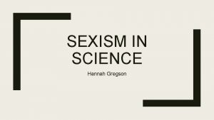 SEXISM IN SCIENCE Hannah Gregson An Overview of