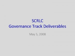SCRLC Governance Track Deliverables May 5 2008 Track