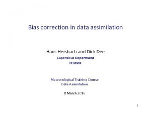 Bias correction in data assimilation Hans Hersbach and