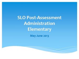 SLO PostAssessment Administration Elementary MayJune 2013 Administration of