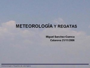 METEOROLOGA Y REGATAS Miguel SanchezCuenca Calanova 21112006 METEOROLOGA