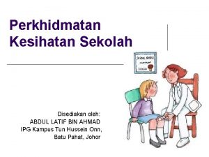 Perkhidmatan Kesihatan Sekolah Disediakan oleh ABDUL LATIF BIN