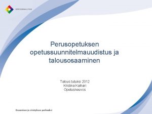 Perusopetuksen opetussuunnitelmauudistus ja talousosaaminen Talous tutuksi 2012 Kristina