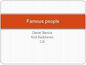 Famous people Daniel Slanina Kirill Radchenko 2 B