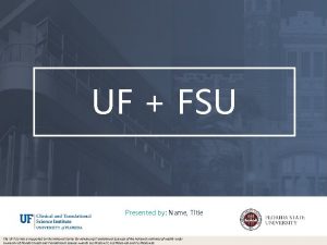 UF FSU Presented by Name Title The UFFSU