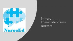 Primary Immunodeficiency Diseases Learning Objectives Describe primary immunodeficiency