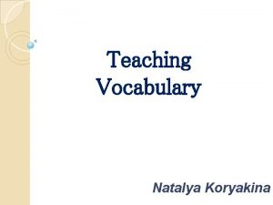 Teaching Vocabulary Natalya Koryakina Words are the starting