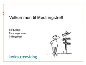 Velkommen til Mestringstreff Sted dato Foredragsholder Stillingstittel Ml