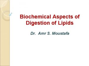 Biochemical Aspects of Digestion of Lipids Dr Amr