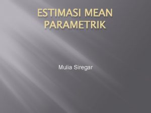 ESTIMASI MEAN PARAMETRIK Mulia Siregar Salah satu fungsi