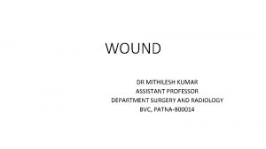 WOUND DR MITHILESH KUMAR ASSISTANT PROFESSOR DEPARTMENT SURGERY