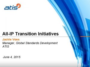 AllIP Transition Initiatives Jackie Voss Manager Global Standards