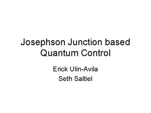 Josephson Junction based Quantum Control Erick UlinAvila Seth