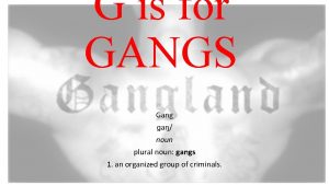 G is for GANGS Gang a noun plural