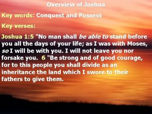 Overview of Joshua Key words Conquest and Possess