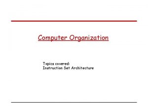 Computer Organization Topics covered Instruction Set Architecture Execution