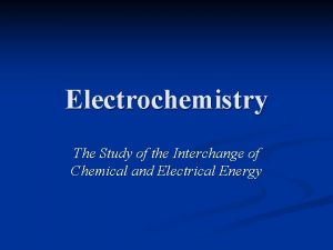 Electrochemistry The Study of the Interchange of Chemical