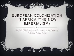 EUROPEAN COLONIZATION IN AFRICA THE NEW IMPERIALISM Created