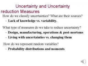 Uncertainty and Uncertainty reduction Measures How do we