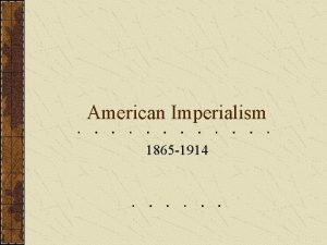 American Imperialism 1865 1914 American Imperialism 1865 1914