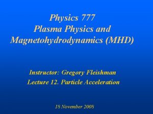 Physics 777 Plasma Physics and Magnetohydrodynamics MHD Instructor