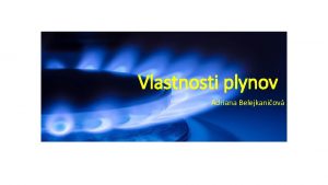 Vlastnosti plynov Adriana Belejkaniov Plynn ltky a plynn