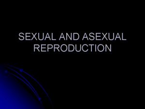 SEXUAL AND ASEXUAL REPRODUCTION A characteristic of living