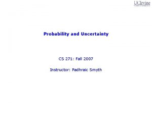 Probability and Uncertainty CS 271 Fall 2007 Instructor