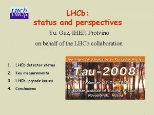 LHCb status and perspectives Yu Guz IHEP Protvino