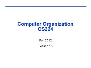Computer Organization CS 224 Fall 2012 Lesson 15