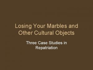 Losing Your Marbles and Other Cultural Objects Three