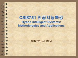 CSI 8751 Hybrid Intelligent Systems Methodologies and Applications
