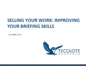 SELLING YOUR WORK IMPROVING YOUR BRIEFING SKILLS Troy