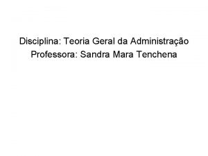 Disciplina Teoria Geral da Administrao Professora Sandra Mara