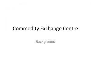 Commodity Exchange Centre Background A bit of history