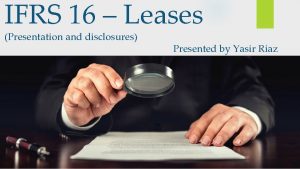 IFRS 16 Leases Presentation and disclosures Presented by