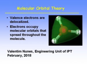 Molecular Orbital Theory Valence electrons are delocalized Electrons