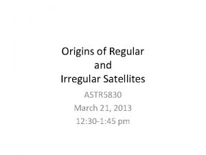 Origins of Regular and Irregular Satellites ASTR 5830