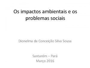 Os impactos ambientais e os problemas sociais Dionelma