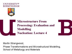 Microstructure From Processing Evaluation and Modelling Nucleation Lecture