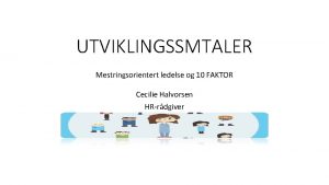 UTVIKLINGSSMTALER Mestringsorientert ledelse og 10 FAKTOR Cecilie Halvorsen