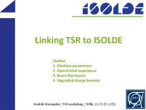 Linking TSR to ISOLDE Outline 1 Machine parameters