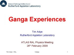 Ganga Experiences Tim Adye Rutherford Appleton Laboratory ATLAS