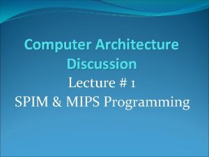 Computer Architecture Discussion Lecture 1 SPIM MIPS Programming