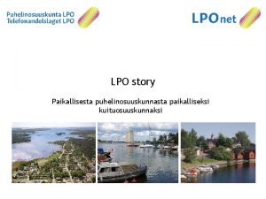 LPO story Paikallisesta puhelinosuuskunnasta paikalliseksi kuituosuuskunnaksi LPO n