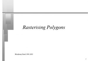 Rasterising Polygons Anthony Steed 1999 2003 1 Overview