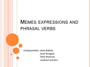 MEMES EXPRESSIONS AND PHRASAL VERBS Componentes Joo Batista